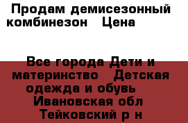 Продам демисезонный комбинезон › Цена ­ 2 000 - Все города Дети и материнство » Детская одежда и обувь   . Ивановская обл.,Тейковский р-н